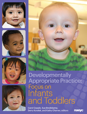 Developmentally Appropriate Practice: Focus on Infants and Toddlers - Copple, Carol (Editor), and Bredekamp, Sue (Editor), and Koralek, Derry (Editor)
