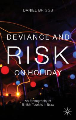 Deviance and Risk on Holiday: An Ethnography of British Tourists in Ibiza - Briggs, D