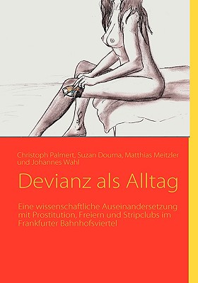 Devianz als Alltag: Eine wissenschaftliche Auseinandersetzung mit Prostitution, Freiern und Stripclubs im Frankfurter Bahnhofsviertel - Palmert, Christoph, and Douma, Suzan, and Meitzler, Matthias