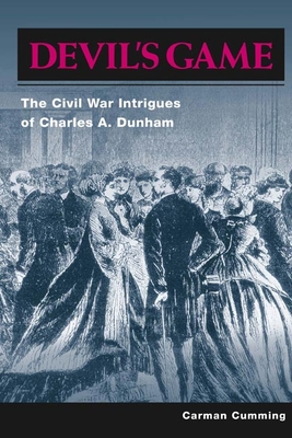 Devil's Game: The Civil War Intrigues of Charles A. Dunham - Cumming, Carman