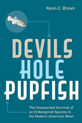 Devils Hole Pupfish: The Unexpected Survival of an Endangered Species in the Modern American West - Brown, Kevin C.