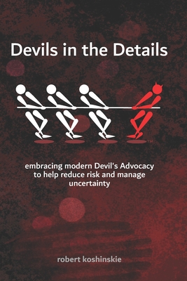 Devils in the Details: embracing modern Devil's Advocacy to reduce risks and manage uncertainty - Koshinskie, Robert