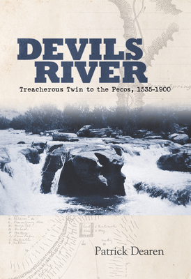 Devils River: Treacherous Twin to the Pecos, 1535-1900 - Dearen, Patrick