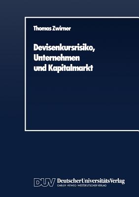 Devisenkursrisiko, Unternehmen Und Kapitalmarkt: Ein Arbitragetheoretischer Beitrag Zur Theorie Des Hedging - Zwirner, Thomas