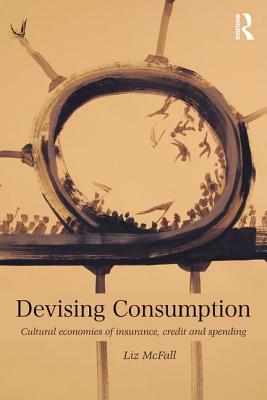 Devising Consumption: Cultural Economies of Insurance, Credit and Spending - Mcfall, Liz