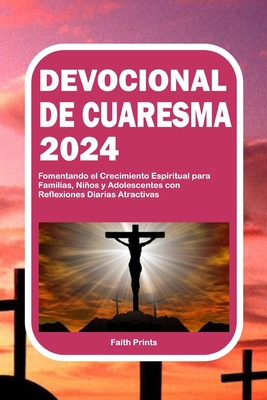 Devocional de Cuaresma 2024: Fomentando el Crecimiento Espiritual para Familias, Nios y Adolescentes con Reflexiones Diarias Atractivas - Prints, Faith