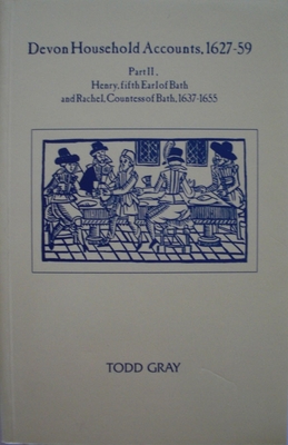 Devon Household Accounts 1627-59, Part II: Henry, Earl of Bath, and Rachel, Countess of Bath, of Tawstock and London, 1639-54 - Gray, Todd (Editor)