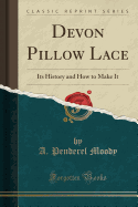 Devon Pillow Lace: Its History and How to Make It (Classic Reprint)