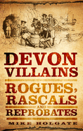 Devon Villains: Rogues, Rascals and Reprobates