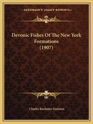 Devonic Fishes Of The New York Formations (1907) - Eastman, Charles Rochester