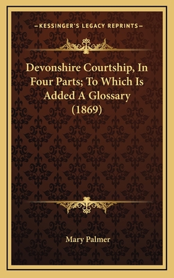 Devonshire Courtship, in Four Parts; To Which Is Added a Glossary (1869) - Palmer, Mary, PhD