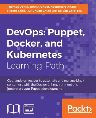 DevOps Puppet, Docker, and Kubernetes: Practical recipes to make the most of DevOps with powerful tools - Uphill, Thomas, and Arundel, John, and Khare, Neependra