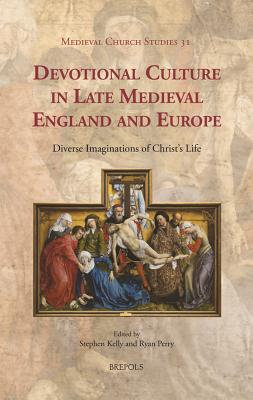 Devotional Culture in Late Medieval England and Europe: Diverse Imaginations of Christ's Life - Kelly, Stephen (Editor), and Perry, Ryan (Editor)