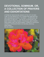 Devotional Somnium, Or, a Collection of Prayers and Exhortations: Uttered by Miss Rachel Baker, in the City of New York, in the Winter of 1815, During Her Abstracted and Unconscious State - Baker, Rachel