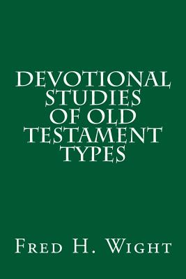 Devotional Studies of Old Testament Types - Wight, Fred Hartley