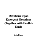 Devotions Upon Emergent Occasions: Together with Death's Duel