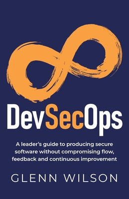 DevSecOps: A leader's guide to producing secure software without compromising flow, feedback and continuous improvement - Wilson, Glenn