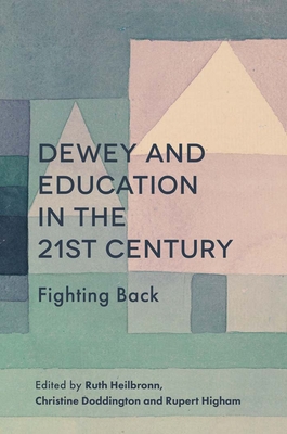 Dewey and Education in the 21st Century: Fighting Back - Heilbronn, Ruth, Dr. (Editor), and Doddington, Christine, Ms. (Editor), and Higham, Rupert, Dr. (Editor)