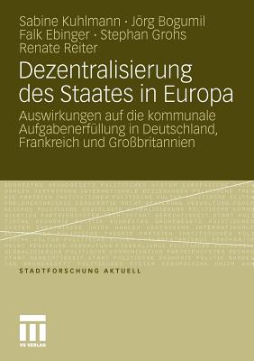 Dezentralisierung Des Staates in Europa: Auswirkungen Auf Die Kommunale Aufgabenerf?llung in Deutschland, Frankreich Und Gro?britannien - Kuhlmann, Sabine, and Bogumil, Jrg, and Ebinger, Falk