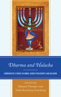 Dharma and Halacha: Comparative Studies in Hindu-Jewish Philosophy and Religion - Theodor, Ithamar (Editor), and Greenberg, Yudit Kornberg (Editor), and McDermott, Rachel (Contributions by)