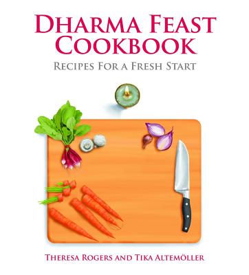 Dharma Feast Cookbook: Recipes for a Fresh Start - Rogers, Theresa, and Altemaoller, Tika