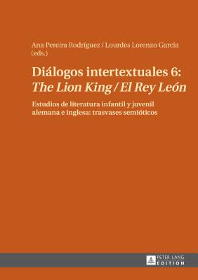 Dilogos intertextuales 6: The Lion King / El Rey Le?n: Estudios de literatura infantil y juvenil alemana e inglesa: trasvases semi?ticos - Lorenzo Garc?a, Lourdes (Editor), and Pereira Rodr?guez, Ana (Editor)