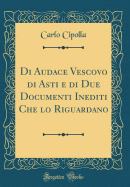 Di Audace Vescovo Di Asti E Di Due Documenti Inediti Che Lo Riguardano (Classic Reprint)