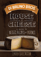 Di Bruno Bros. House of Cheese: A Guide to Wedges, Recipes, and Pairings