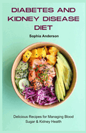 Diabetes And Kidney Disease Diet: Delicious Recipes for Managing Blood Sugar & Kidney Health