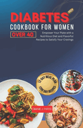 Diabetes Cookbook for Women Over 40: Empower Your Plate with a Nutritious Diet and Flavorful Recipes to Satisfy Your Cravings