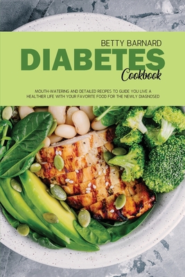 Diabetes Cookbook: Mouth-Watering and Detailed Recipes to Guide You Live a Healthier Life With Your Favorite Food for The Newly Diagnosed - Barnard, Betty