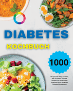 Diabetes Kochbuch: Der gesunde Weg, zu essen, was Sie lieben! Schnelle Rezepte und fachkundige Anleitung fr ein einfaches Diabetes-Management (German Version)