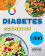 Diabetes Kochbuch: Der gesunde Weg, zu essen, was Sie lieben! Schnelle Rezepte und fachkundige Anleitung f?r ein einfaches Diabetes-Management (German Version)