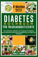 Diabetes-Kochbuch fr Neudiagnostische: Der ultimative Leitfaden zur Behandlung von Diabetes durch gesunde Ernhrung, Essensplanung und Tipps zum Lebensstil