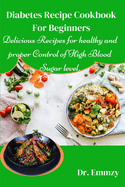 Diabetes Recipe Cookbook For Beginners: Delicious Recipes for healthy and proper Control of High Blood Sugar level.