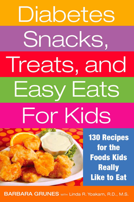 Diabetes Snacks, Treats, and Easy Eats for Kids: 130 Recipes for the Foods Kids Really Like to Eat - Grunes, Barbara, and Yoakam, Linda R, R D