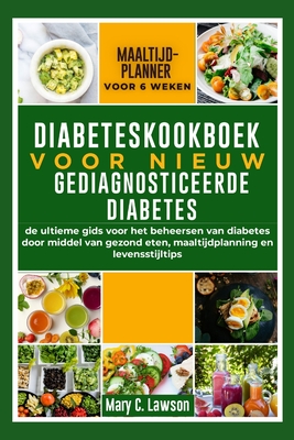 Diabeteskookboek voor nieuw gediagnosticeerde diabetes: De ultieme gids voor het beheersen van diabetes door middel van gezond eten, maaltijdplanning en levensstijltips - Lawson, Mary C