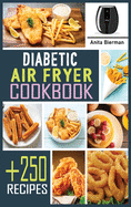 Diabetic Air Fryer Cookbook: Discover +250 Easy and Healthy Fried Food Recipes with Low Fat, Low Sugar and Low Carb. Diabetics Diet Type and Type 2.