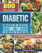 Diabetic Cookbook for Beginners: 800 Simple and Healthy Diabetes Recipes to Prevent, Control and Live Well with Diabetes