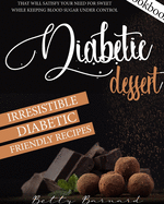 Diabetic Dessert Cookbook: Irresistible Diabetic Friendly Recipes that Will Satisfy your Need for Sweet While Keeping Blood Sugar Under Control