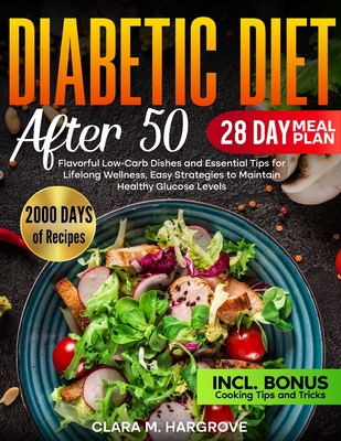 Diabetic Diet After 50: Flavorful Low-Carb Dishes and Essential Tips for Lifelong Wellness, Easy Strategies to Maintain Healthy Glucose Levels - Hargrove, Clara M