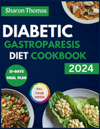 Diabetic Gastroparesis Diet Cookbook 2024: The Complete Low-Carb and Low-Sugar Recipes to Relieve Abdominal Pain & Gastroparesis Symptoms. Full Color Pictures Edition