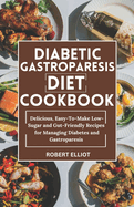 Diabetic Gastroparesis Diet Cookbook: Delicious, Easy-To-Make Low-Sugar and Gut-Friendly Recipes for Managing Diabetes and Gastroparesis