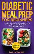 Diabetic Meal Prep For Beginners: Healty and Delicious Meals to Cook, Prep, Grab, and Go - Diabetic Cookbook to Prevent and Reverse Diabetes with 30-Day Meal Plan + Special Desserts