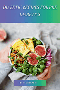 Diabetic Recipes for Pre Diabetics: Master Diabetes Prevention Through Delicious Meals
