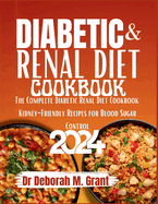 Diabetic & Renal Diet Coobook 2024: The Complete Diabetic Renal Diet Cookbook: Kidney frienly Recipes for Blood Sugar Control