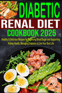 Diabetic Renal Diet Cookbook 2025: Healthy & Delicious Recipes for Balancing Blood Sugar and Supporting Kidney Health, Managing Diabetes to Live Your Best Life