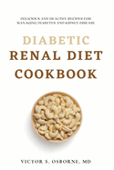 Diabetic Renal Diet Cookbook: Delicious and Healthy Recipes for Managing Diabetes and Kidney Disease