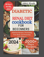 Diabetic Renal Diet Cookbook for Beginners 2024: Delicious Recipes: Nourishing Your Body and Protect Your Kidney