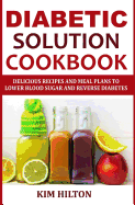 Diabetic Solution Cookbook: Delicious Recipes and Meal Plans to Lower Blood Sugar and Reverse Diabetes